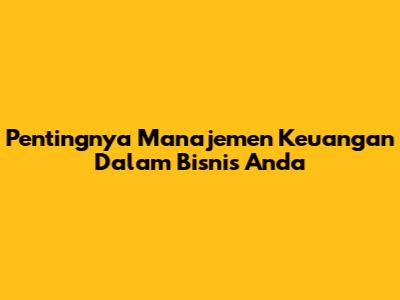 Pentingnya Manajemen Keuangan Dalam Bisnis Anda