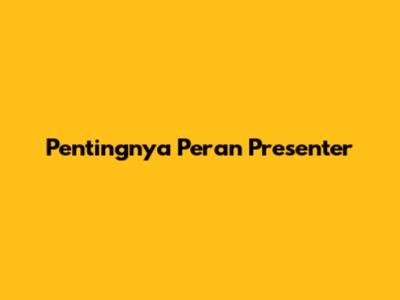 Pentingnya Peran Presenter