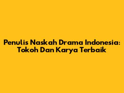 Penulis Naskah Drama Indonesia: Tokoh Dan Karya Terbaik