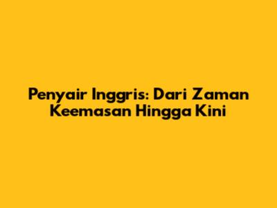 Penyair Inggris: Dari Zaman Keemasan Hingga Kini