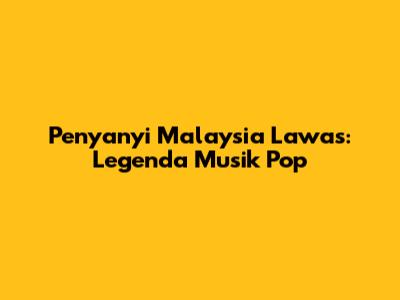 Penyanyi Malaysia Lawas: Legenda Musik Pop