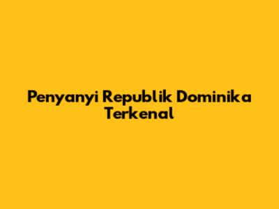 Penyanyi Republik Dominika Terkenal