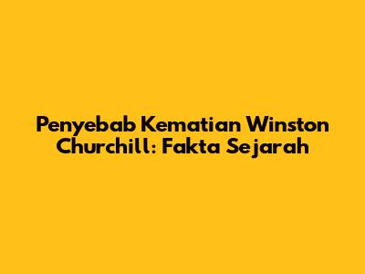 Penyebab Kematian Winston Churchill: Fakta Sejarah