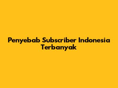 Penyebab Subscriber Indonesia Terbanyak