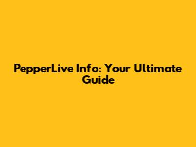 PepperLive Info: Your Ultimate Guide