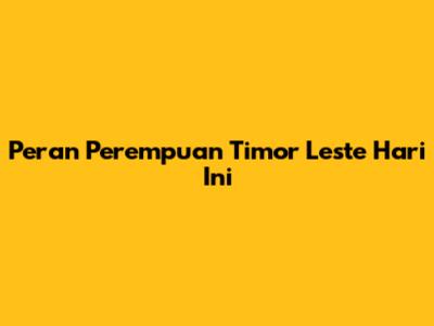 Peran Perempuan Timor Leste Hari Ini