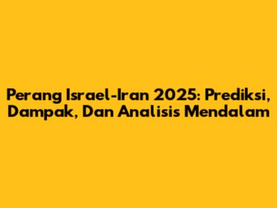 Perang Israel-Iran 2025: Prediksi, Dampak, Dan Analisis Mendalam
