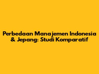 Perbedaan Manajemen Indonesia & Jepang: Studi Komparatif