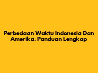 Perbedaan Waktu Indonesia Dan Amerika: Panduan Lengkap