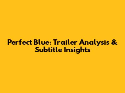 Perfect Blue: Trailer Analysis & Subtitle Insights