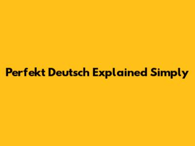 Perfekt Deutsch Explained Simply
