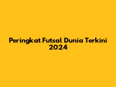 Peringkat Futsal Dunia Terkini 2024