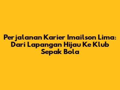 Perjalanan Karier Imailson Lima: Dari Lapangan Hijau Ke Klub Sepak Bola