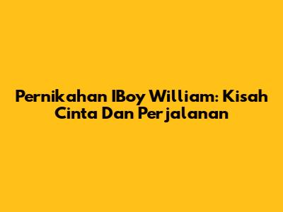 Pernikahan IBoy William: Kisah Cinta Dan Perjalanan