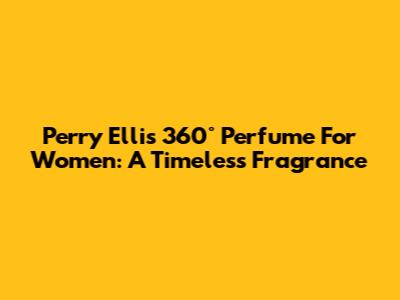 Perry Ellis 360° Perfume For Women: A Timeless Fragrance
