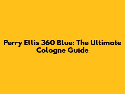 Perry Ellis 360 Blue: The Ultimate Cologne Guide