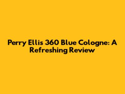 Perry Ellis 360 Blue Cologne: A Refreshing Review