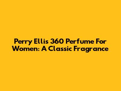 Perry Ellis 360 Perfume For Women: A Classic Fragrance