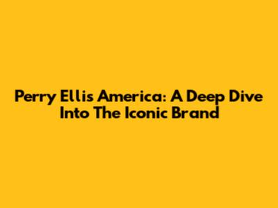 Perry Ellis America: A Deep Dive Into The Iconic Brand