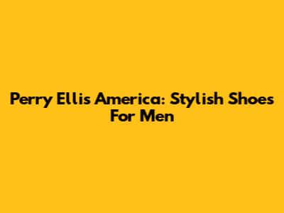 Perry Ellis America: Stylish Shoes For Men