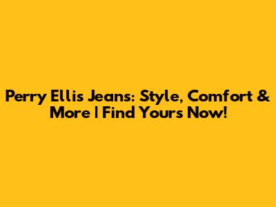 Perry Ellis Jeans: Style, Comfort & More | Find Yours Now!