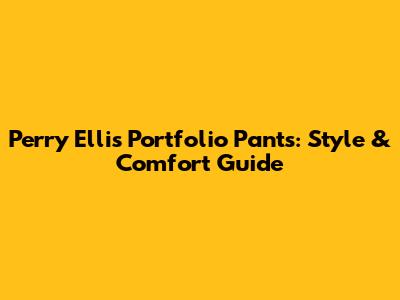 Perry Ellis Portfolio Pants: Style & Comfort Guide