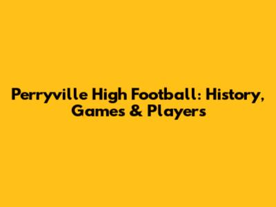 Perryville High Football: History, Games & Players