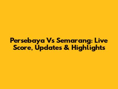 Persebaya Vs Semarang: Live Score, Updates & Highlights