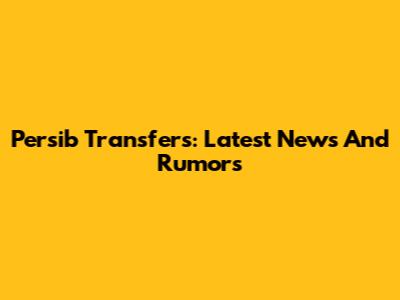 Persib Transfers: Latest News And Rumors