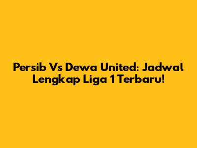 Persib Vs Dewa United: Jadwal Lengkap Liga 1 Terbaru!