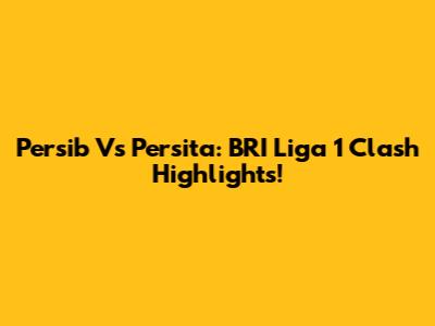 Persib Vs Persita: BRI Liga 1 Clash Highlights!