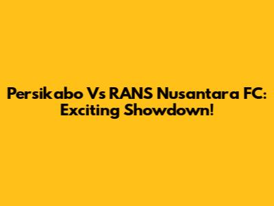 Persikabo Vs RANS Nusantara FC: Exciting Showdown!
