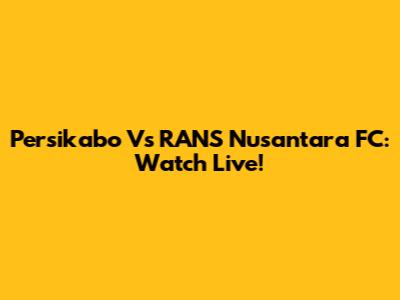 Persikabo Vs RANS Nusantara FC: Watch Live!