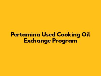 Pertamina Used Cooking Oil Exchange Program