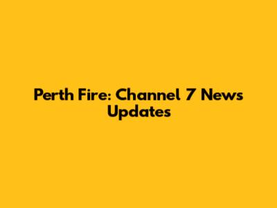 Perth Fire: Channel 7 News Updates