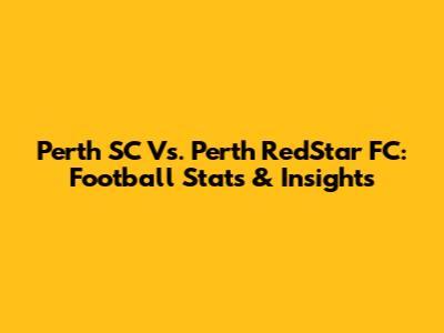 Perth SC Vs. Perth RedStar FC: Football Stats & Insights