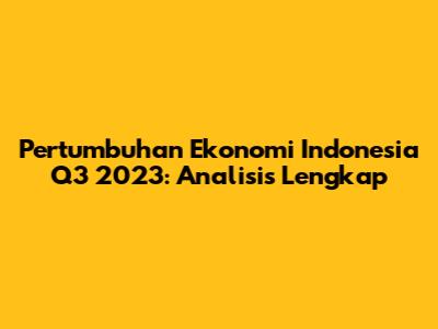 Pertumbuhan Ekonomi Indonesia Q3 2023: Analisis Lengkap
