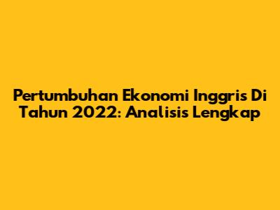 Pertumbuhan Ekonomi Inggris Di Tahun 2022: Analisis Lengkap