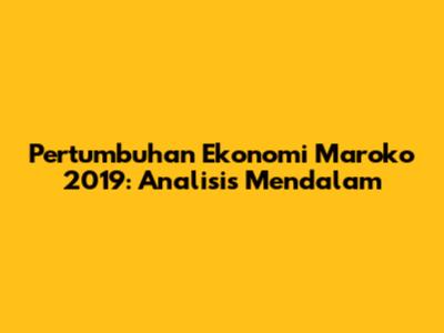 Pertumbuhan Ekonomi Maroko 2019: Analisis Mendalam