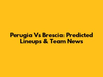 Perugia Vs Brescia: Predicted Lineups & Team News