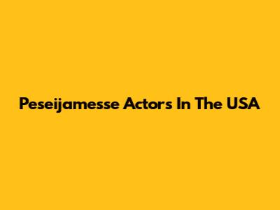 Peseijamesse Actors In The USA