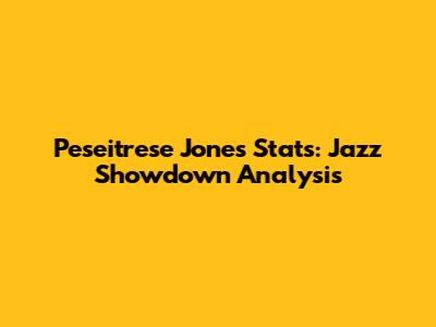 Peseitrese Jones Stats: Jazz Showdown Analysis