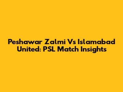 Peshawar Zalmi Vs Islamabad United: PSL Match Insights