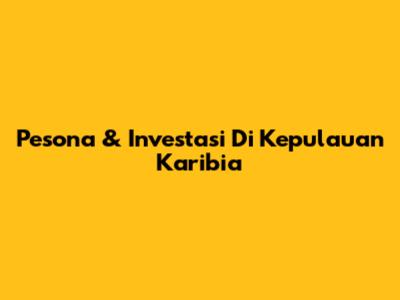 Pesona & Investasi Di Kepulauan Karibia