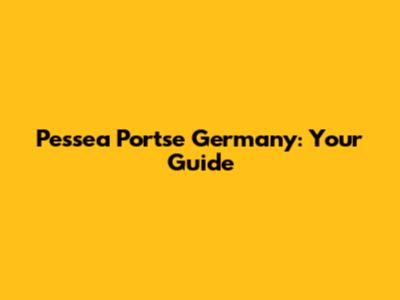 Pessea Portse Germany: Your Guide