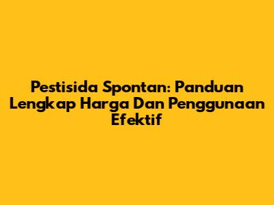 Pestisida Spontan: Panduan Lengkap Harga Dan Penggunaan Efektif