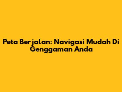 Peta Berjalan: Navigasi Mudah Di Genggaman Anda