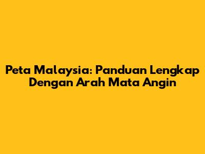 Peta Malaysia: Panduan Lengkap Dengan Arah Mata Angin
