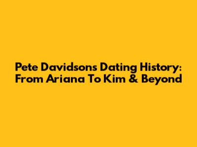 Pete Davidson's Dating History: From Ariana To Kim & Beyond