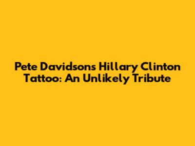 Pete Davidson's Hillary Clinton Tattoo: An Unlikely Tribute